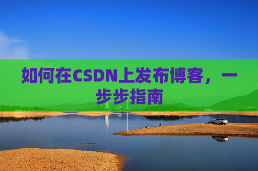 如何在CSDN上发布博客,一步步指南